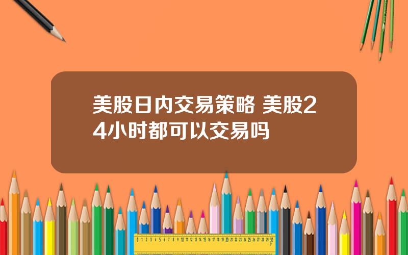 美股日内交易策略 美股24小时都可以交易吗